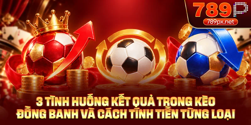 3 tình huống kết quả trong kèo đồng banh và cách tính tiền từng loại