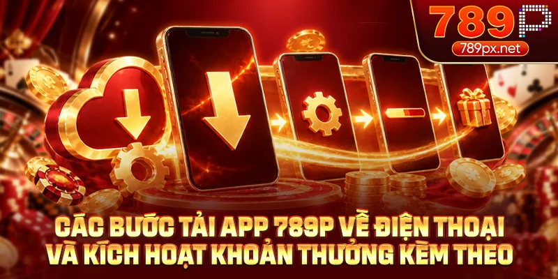 Các bước tải app 789P về điện thoại và kích hoạt khoản thưởng kèm theo