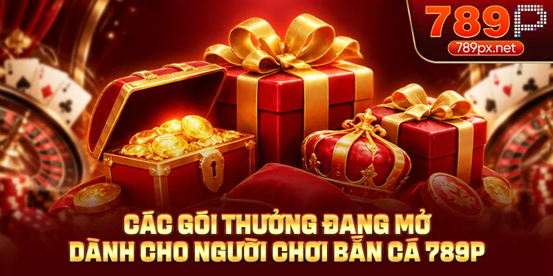 Các gói thưởng đang mở dành cho người chơi bắn cá 789P
