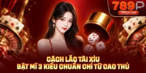 Cách Lắc Tài Xỉu - 3 Kiểu Chuẩn Chỉ Từ Cao Thủ