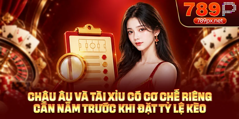 Châu Âu và tài xỉu có cơ chế riêng cần nắm trước khi đặt tỷ lệ kèo