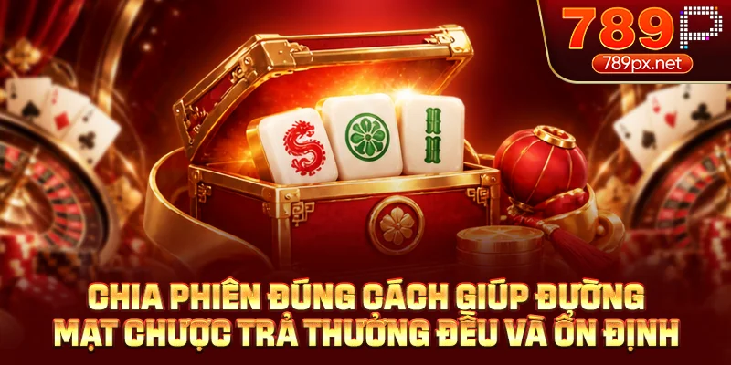 Chia phiên đúng cách giúp đường mạt chược trả thưởng đều và ổn định