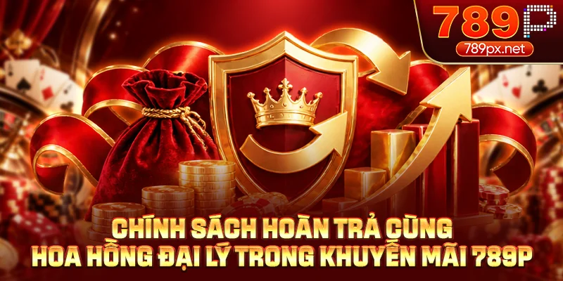 Chính sách hoàn trả cùng hoa hồng đại lý trong khuyến mãi 789P
