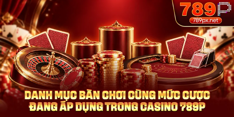 Danh mục bàn chơi cùng mức cược đang áp dụng trong casino 789P