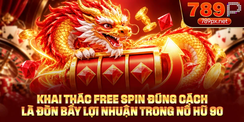 Khai thác Free Spin đúng cách là đòn bẩy lợi nhuận trong nổ hũ 90