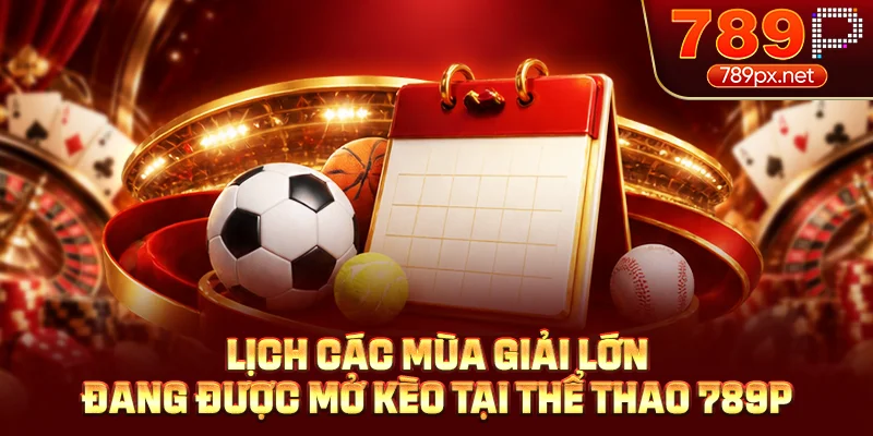 Lịch các mùa giải lớn đang được mở kèo tại thể thao 789P