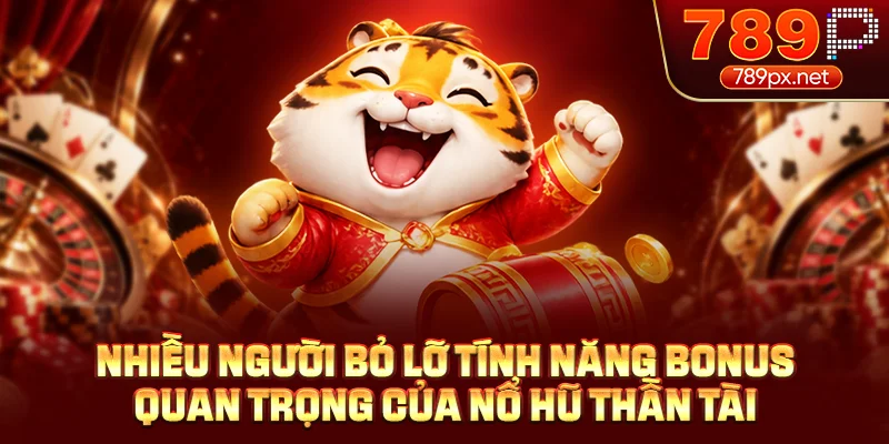 Nhiều người bỏ lỡ tính năng bonus quan trọng của nổ hũ thần tài