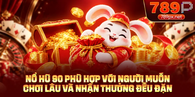 Nổ hũ 90 phù hợp với người muốn chơi lâu và nhận thưởng đều đặn
