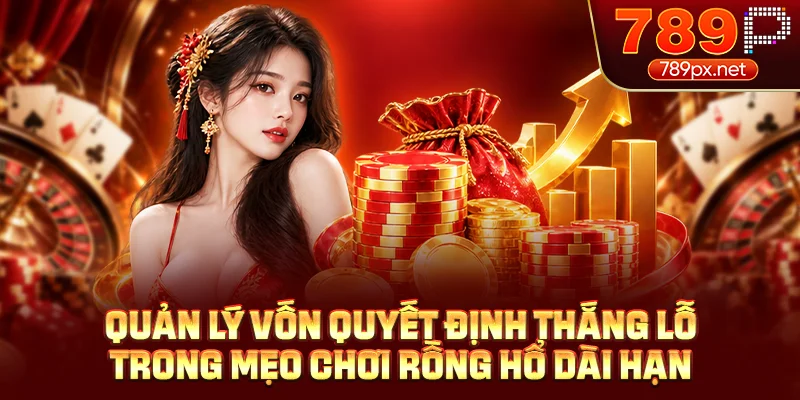 Quản lý vốn quyết định thắng lỗ trong mẹo chơi rồng hổ dài hạn