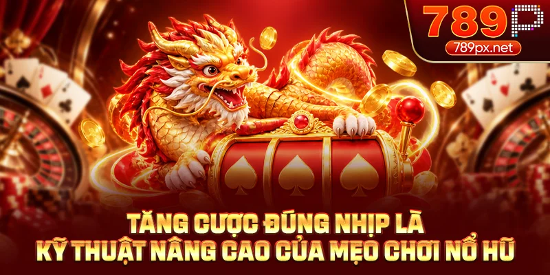 Tăng cược đúng nhịp là kỹ thuật nâng cao của mẹo chơi nổ hũ