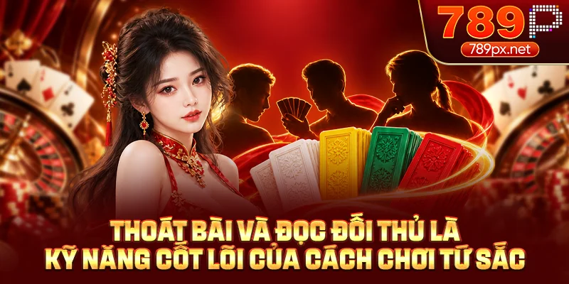 Thoát bài và đọc đối thủ là kỹ năng cốt lõi của cách chơi tứ sắc